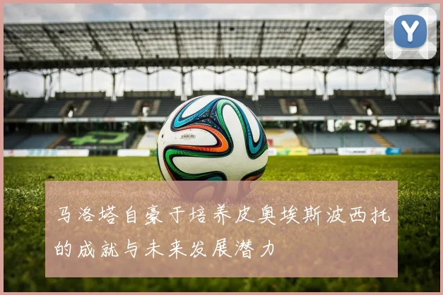 马洛塔自豪于培养皮奥埃斯波西托的成就与未来发展潜力