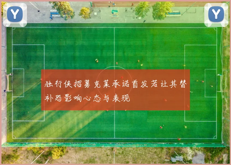 独行侠招募克莱承诺首发若让其替补恐影响心态与表现