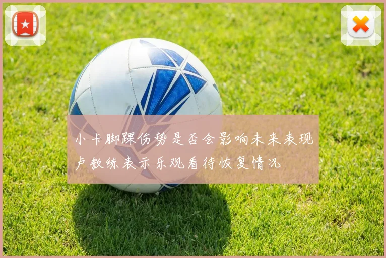 小卡脚踝伤势是否会影响未来表现卢教练表示乐观看待恢复情况
