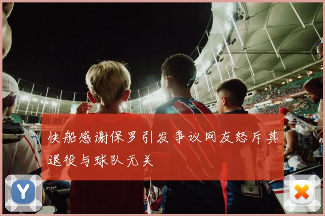 快船感谢保罗引发争议网友怒斥其退役与球队无关