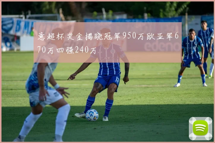意超杯奖金揭晓冠军950万欧亚军670万四强240万