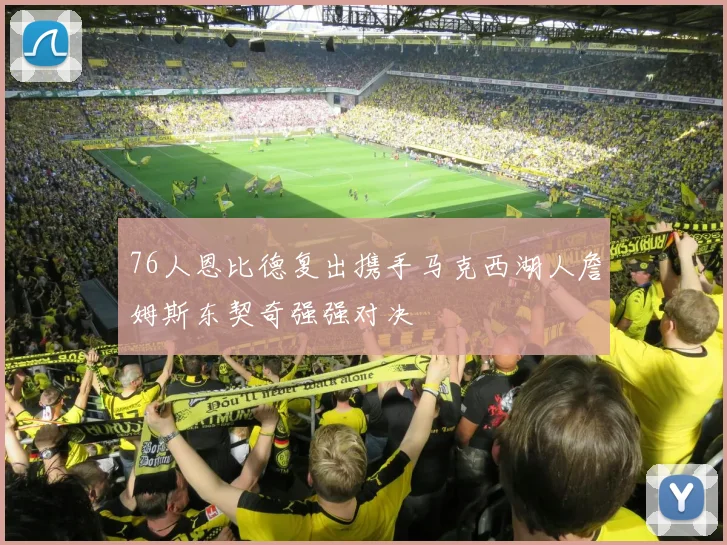 76人恩比德复出携手马克西湖人詹姆斯东契奇强强对决