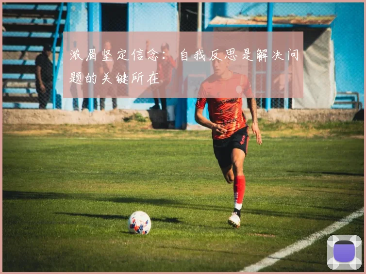 浓眉坚定信念：自我反思是解决问题的关键所在
