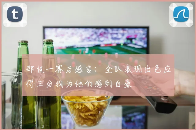 邵佳一赛后感言：全队表现出色应得三分我为他们感到自豪