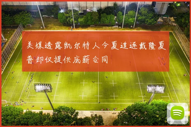 美媒透露凯尔特人今夏追逐戴隆夏普却仅提供底薪合同