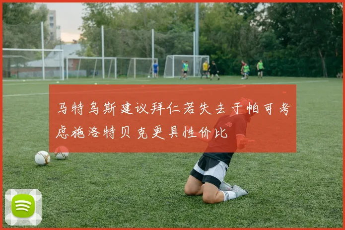 马特乌斯建议拜仁若失去于帕可考虑施洛特贝克更具性价比