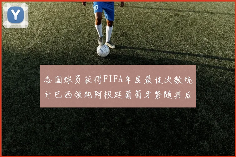 各国球员获得FIFA年度最佳次数统计巴西领跑阿根廷葡萄牙紧随其后