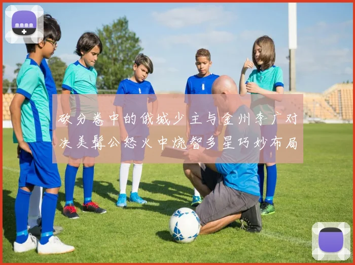 砍分卷中的俄城少主与金州李广对决美髯公怒火中烧智多星巧妙布局