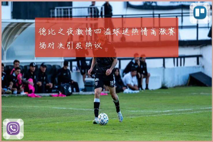 德比之夜激情四溢球迷热情高涨赛场对决引发热议