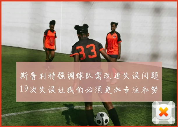 斯普利特强调球队需改进失误问题19次失误让我们必须更加专注和努力