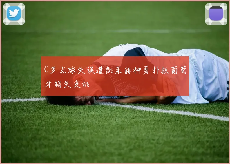 C罗点球失误遭凯莱赫神勇扑救葡萄牙错失良机